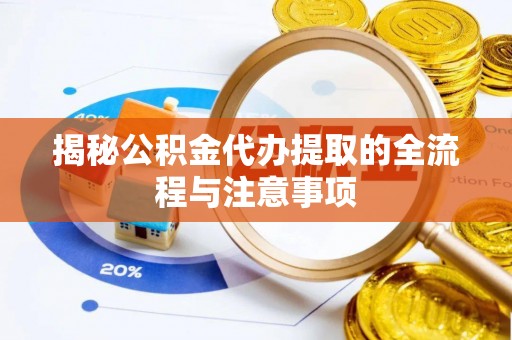 崇州揭秘公积金代办提取的全流程与注意事项