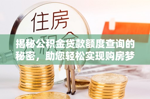 崇州揭秘公积金贷款额度查询的秘密，助您轻松实现购房梦想