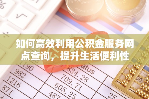 崇州如何高效利用公积金服务网点查询，提升生活便利性