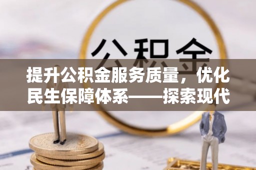 崇州提升公积金服务质量，优化民生保障体系——探索现代城市居民福利新方向