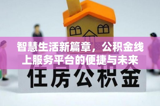 崇州智慧生活新篇章，公积金线上服务平台的便捷与未来
