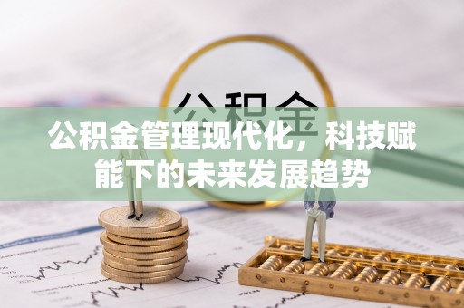 崇州公积金管理现代化，科技赋能下的未来发展趋势