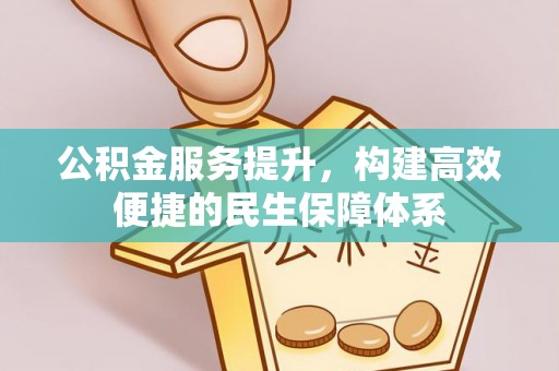 崇州公积金服务提升，构建高效便捷的民生保障体系