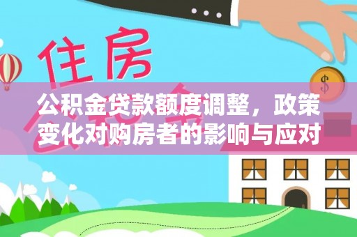 崇州公积金贷款额度调整，政策变化对购房者的影响与应对策略