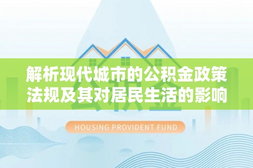 崇州解析现代城市的公积金政策法规及其对居民生活的影响