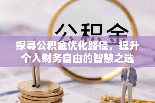崇州探寻公积金优化路径，提升个人财务自由的智慧之选