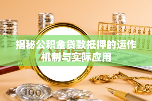 崇州揭秘公积金贷款抵押的运作机制与实际应用