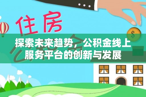崇州探索未来趋势，公积金线上服务平台的创新与发展
