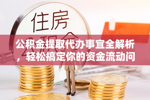 崇州公积金提取代办事宜全解析，轻松搞定你的资金流动问题