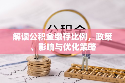 崇州解读公积金缴存比例，政策、影响与优化策略