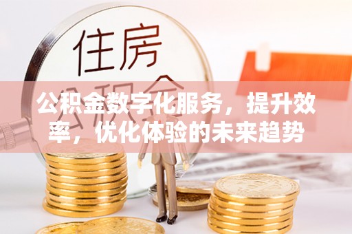 崇州公积金数字化服务，提升效率，优化体验的未来趋势