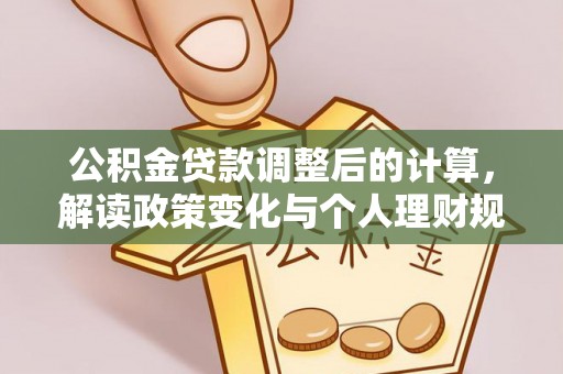 崇州公积金贷款调整后的计算，解读政策变化与个人理财规划