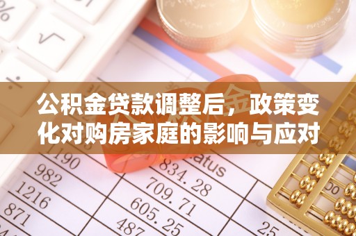 崇州公积金贷款调整后，政策变化对购房家庭的影响与应对策略