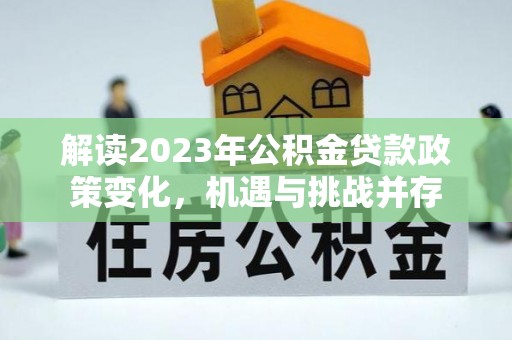崇州解读2023年公积金贷款政策变化，机遇与挑战并存