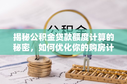 崇州揭秘公积金贷款额度计算的秘密，如何优化你的购房计划？