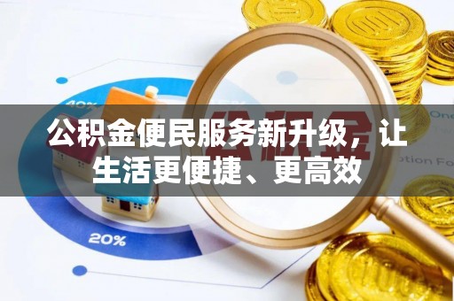 崇州公积金便民服务新升级，让生活更便捷、更高效