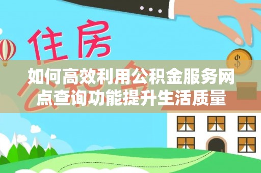崇州如何高效利用公积金服务网点查询功能提升生活质量