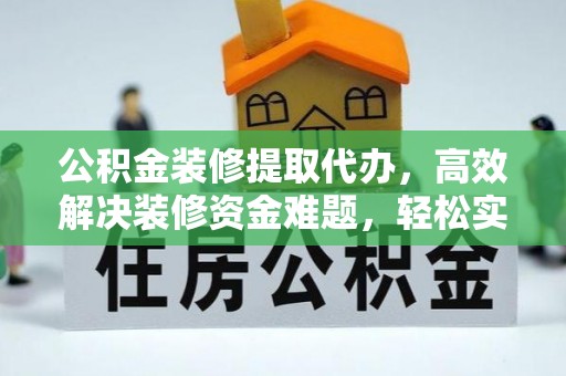 崇州公积金装修提取代办，高效解决装修资金难题，轻松实现家居梦想