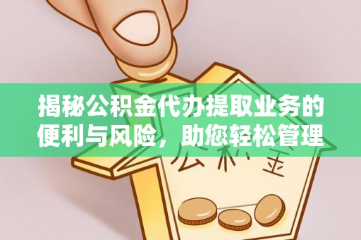 崇州揭秘公积金代办提取业务的便利与风险，助您轻松管理个人财务