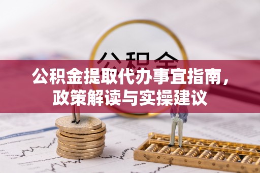 崇州公积金提取代办事宜指南，政策解读与实操建议
