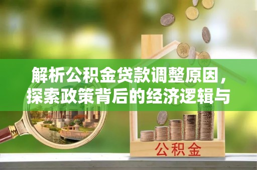 崇州解析公积金贷款调整原因，探索政策背后的经济逻辑与民生影响