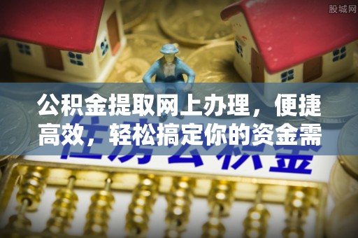 崇州公积金提取网上办理，便捷高效，轻松搞定你的资金需求