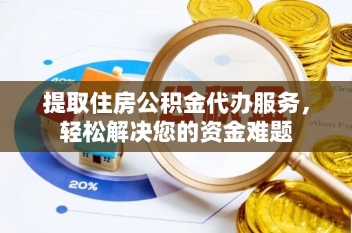 崇州提取住房公积金代办服务，轻松解决您的资金难题
