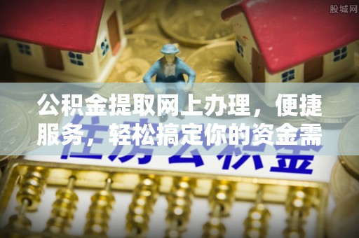 崇州公积金提取网上办理，便捷服务，轻松搞定你的资金需求