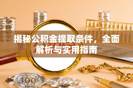 崇州揭秘公积金提取条件，全面解析与实用指南