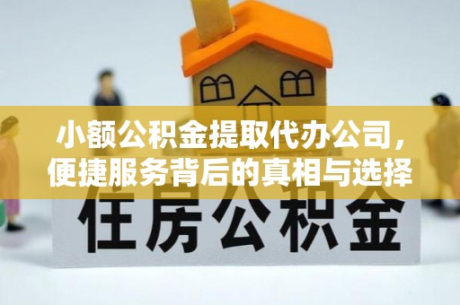 崇州小额公积金提取代办公司，便捷服务背后的真相与选择