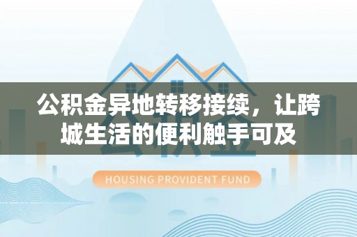 崇州公积金异地转移接续，让跨城生活的便利触手可及