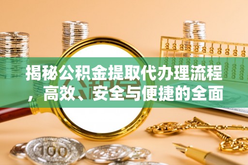 崇州揭秘公积金提取代办理流程，高效、安全与便捷的全面解析