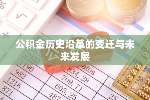 崇州公积金历史沿革的变迁与未来发展