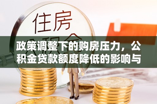 崇州政策调整下的购房压力，公积金贷款额度降低的影响与应对策略
