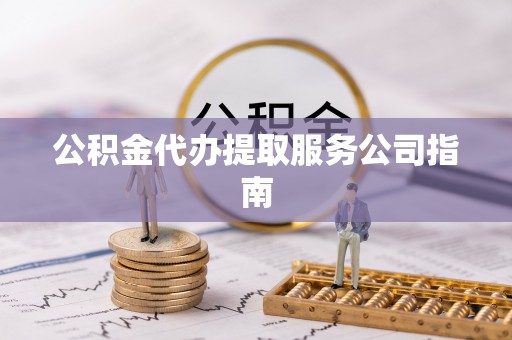 崇州公积金代办提取服务公司指南