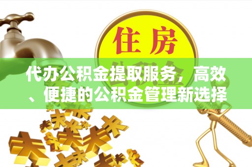 崇州代办公积金提取服务，高效、便捷的公积金管理新选择