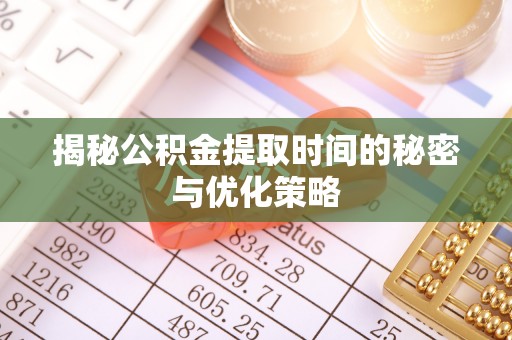崇州揭秘公积金提取时间的秘密与优化策略