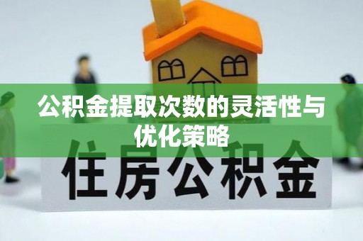 崇州公积金提取次数的灵活性与优化策略