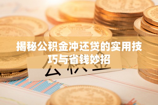 崇州揭秘公积金冲还贷的实用技巧与省钱妙招