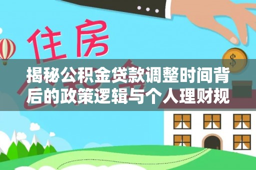崇州揭秘公积金贷款调整时间背后的政策逻辑与个人理财规划