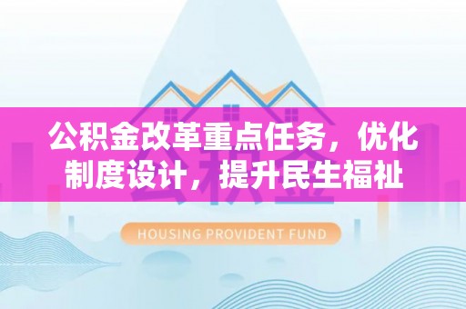 崇州公积金改革重点任务，优化制度设计，提升民生福祉
