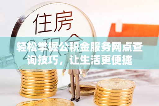 崇州轻松掌握公积金服务网点查询技巧，让生活更便捷