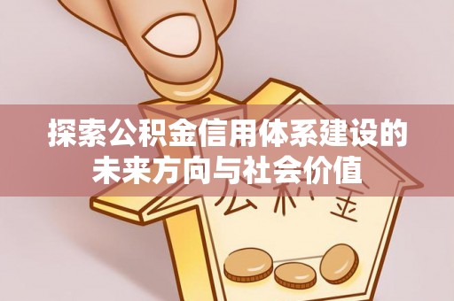 崇州探索公积金信用体系建设的未来方向与社会价值