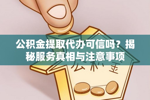 崇州公积金提取代办可信吗？揭秘服务真相与注意事项