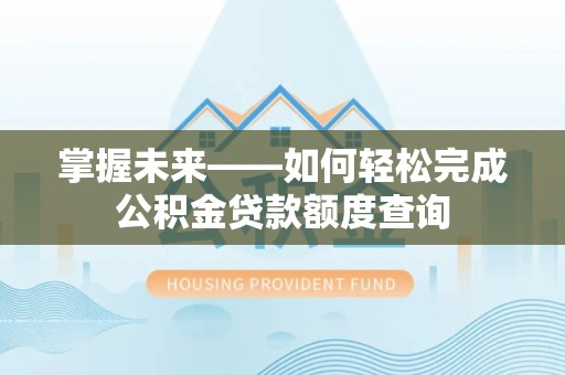 崇州掌握未来——如何轻松完成公积金贷款额度查询