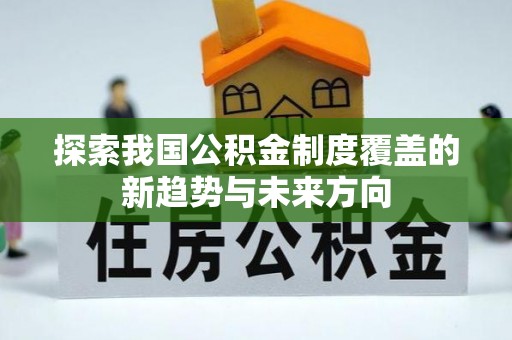 崇州探索我国公积金制度覆盖的新趋势与未来方向
