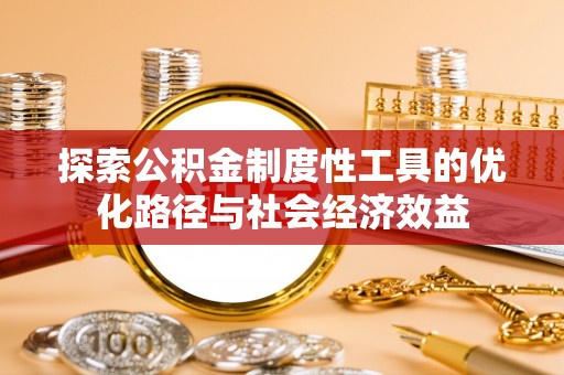 崇州探索公积金制度性工具的优化路径与社会经济效益
