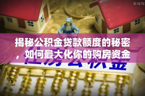崇州揭秘公积金贷款额度的秘密，如何最大化你的购房资金