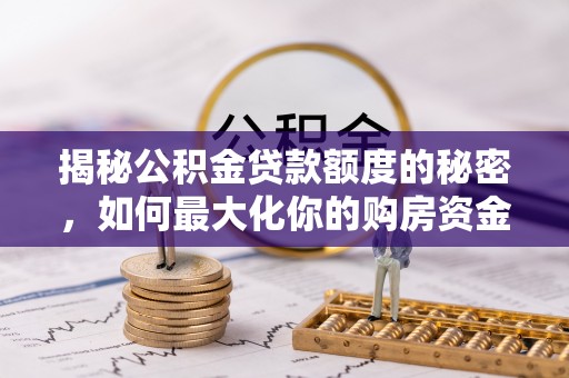 崇州揭秘公积金贷款额度的秘密，如何最大化你的购房资金