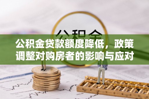 崇州公积金贷款额度降低，政策调整对购房者的影响与应对策略